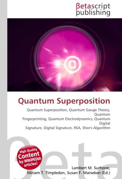 Quantum Superposition : Quantum Superposition, Quantum Gauge Theory, Quantum Fingerprinting, Quantum Electrodynamics, Quantum Digital Signature, Digital Signature, RSA, Shor's Algorithm - Lambert M Surhone