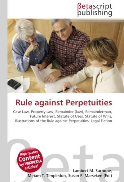 Rule against Perpetuities : Case Law, Property Law, Remainder (law), Remainderman, Future Interest, Statute of Uses, Statute of Wills, Illustrations of the Rule against Perpetuities, Legal Fiction - Lambert M Surhone