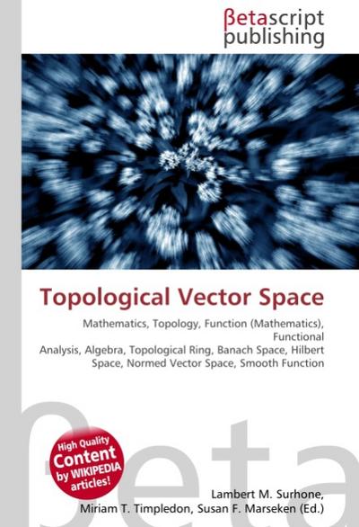 Topological Vector Space : Mathematics, Topology, Function (Mathematics), Functional Analysis, Algebra, Topological Ring, Banach Space, Hilbert Space, Normed Vector Space, Smooth Function - Lambert M Surhone