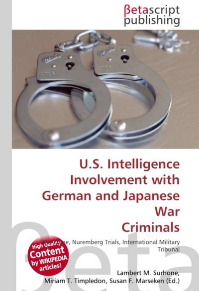 U.S.Intelligence Involvement with German and Japanese War Criminals : War crime, Nuremberg Trials, International Military Tribunal for the Far East, Subsequent Nuremberg Trial, Military Intelligence Corps (United States Army) - Lambert M Surhone
