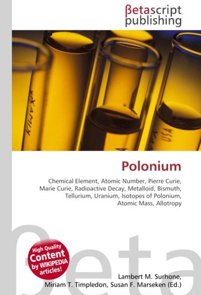 Polonium : Chemical Element, Atomic Number, Pierre Curie, Marie Curie, Radioactive Decay, Metalloid, Bismuth, Tellurium, Uranium, Isotopes of Polonium, Atomic Mass, Allotropy - Lambert M Surhone