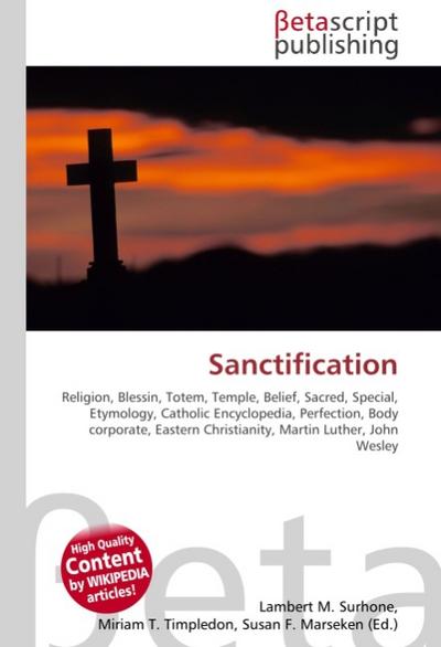 Sanctification : Religion, Blessin, Totem, Temple, Belief, Sacred, Special, Etymology, Catholic Encyclopedia, Perfection, Body corporate, Eastern Christianity, Martin Luther, John Wesley - Lambert M Surhone