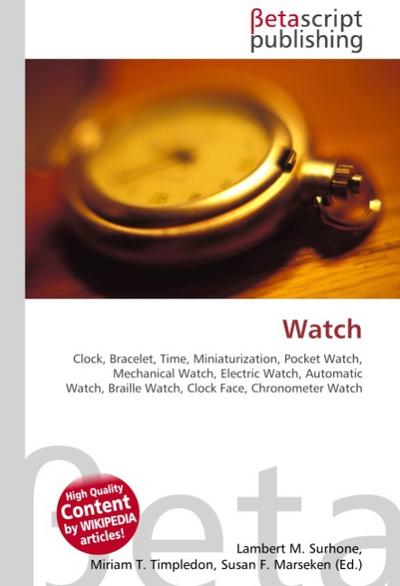 Watch : Clock, Bracelet, Time, Miniaturization, Pocket Watch, Mechanical Watch, Electric Watch, Automatic Watch, Braille Watch, Clock Face, Chronometer Watch - Lambert M Surhone