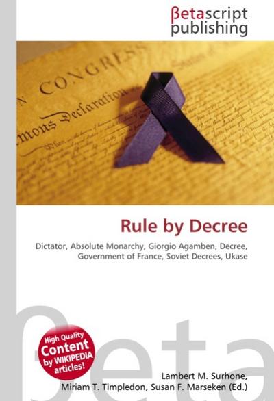 Rule by Decree : Dictator, Absolute Monarchy, Giorgio Agamben, Decree, Government of France, Soviet Decrees, Ukase - Lambert M Surhone