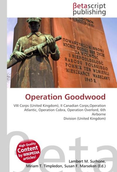 Operation Goodwood : VIII Corps (United Kingdom), II Canadian Corps, Operation Atlantic, Operation Cobra, Operation Overlord, 6th Airborne Division (United Kingdom) - Lambert M Surhone