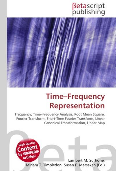 Time-Frequency Representation : Frequency, Time-Frequency Analysis, Root Mean Square, Fourier Transform, Short-Time Fourier Transform, Linear Canonical Transformation, Linear Map - Lambert M Surhone