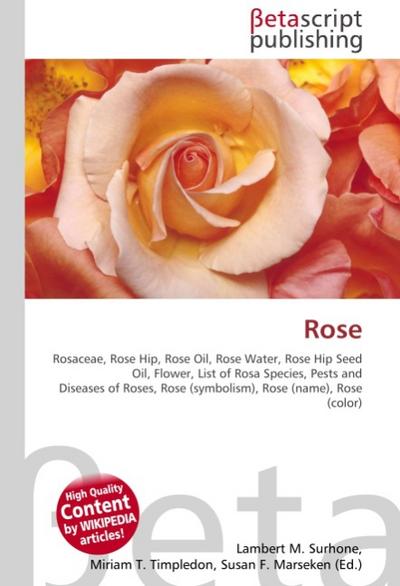 Rose : Rosaceae, Rose Hip, Rose Oil, Rose Water, Rose Hip Seed Oil, Flower, List of Rosa Species, Pests and Diseases of Roses, Rose (symbolism), Rose (name), Rose (color) - Lambert M Surhone