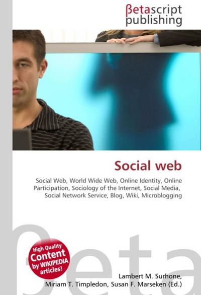 Social web : Social Web, World Wide Web, Online Identity, Online Participation, Sociology of the Internet, Social Media, Social Network Service, Blog, Wiki, Microblogging - Lambert M Surhone