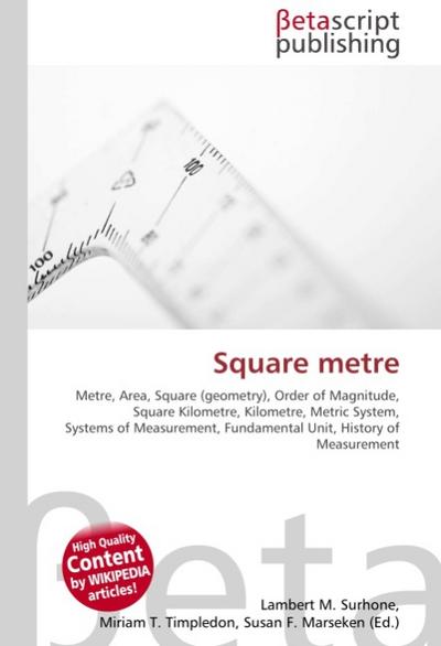 Square metre : Metre, Area, Square (geometry), Order of Magnitude, Square Kilometre, Kilometre, Metric System, Systems of Measurement, Fundamental Unit, History of Measurement - Lambert M Surhone