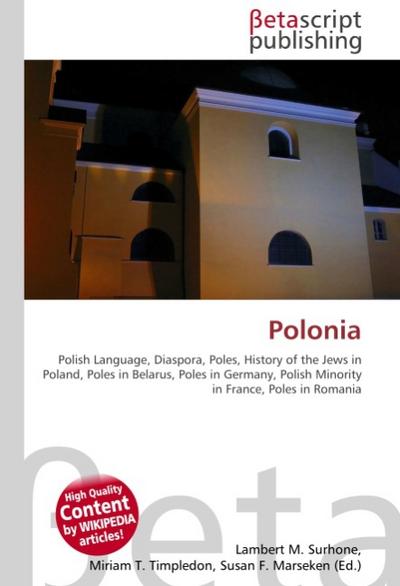 Polonia : Polish Language, Diaspora, Poles, History of the Jews in Poland, Poles in Belarus, Poles in Germany, Polish Minority in France, Poles in Romania - Lambert M Surhone