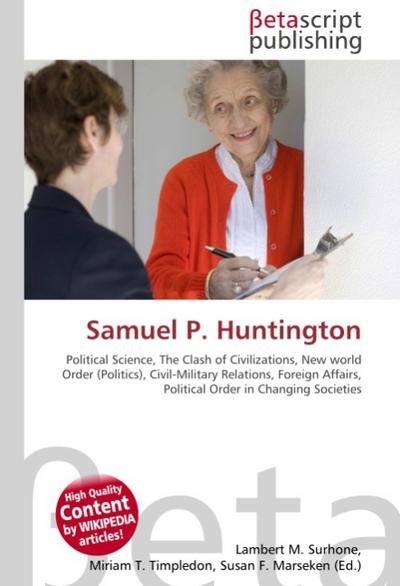 Samuel P.Huntington : Political Science, The Clash of Civilizations, New world Order (Politics), Civil-Military Relations, Foreign Affairs, Political Order in Changing Societies - Lambert M Surhone