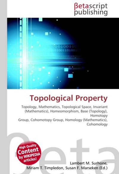 Topological Property : Topology, Mathematics, Topological Space, Invariant (Mathematics), Homeomorphism, Base (Topology), Homotopy Group, Cohomotopy Group, Homology (Mathematics), Cohomology - Lambert M Surhone