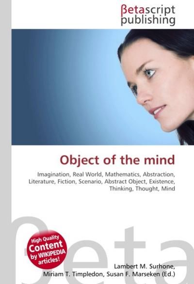 Object of the mind : Imagination, Real World, Mathematics, Abstraction, Literature, Fiction, Scenario, Abstract Object, Existence, Thinking, Thought, Mind - Lambert M Surhone