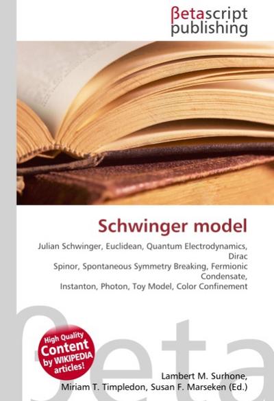 Schwinger model : Julian Schwinger, Euclidean, Quantum Electrodynamics, Dirac Spinor, Spontaneous Symmetry Breaking, Fermionic Condensate, Instanton, Photon, Toy Model, Color Confinement - Lambert M Surhone
