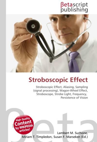 Stroboscopic Effect : Stroboscopic Effect, Aliasing, Sampling (signal processing), Wagon-Wheel Effect, Stroboscope, Strobe Light, Frequency, Persistence of Vision - Lambert M Surhone