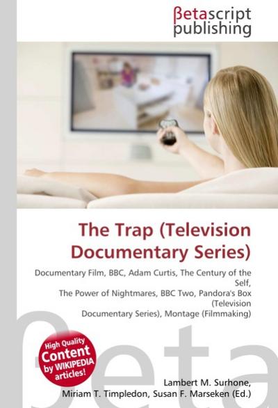 The Trap (Television Documentary Series) : Documentary Film, BBC, Adam Curtis, The Century of the Self, The Power of Nightmares, BBC Two, Pandora's Box (Television Documentary Series), Montage (Filmmaking) - Lambert M Surhone