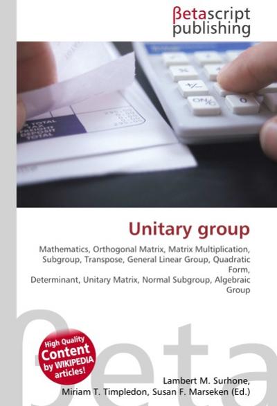 Unitary group : Mathematics, Orthogonal Matrix, Matrix Multiplication, Subgroup, Transpose, General Linear Group, Quadratic Form, Determinant, Unitary Matrix, Normal Subgroup, Algebraic Group - Lambert M Surhone