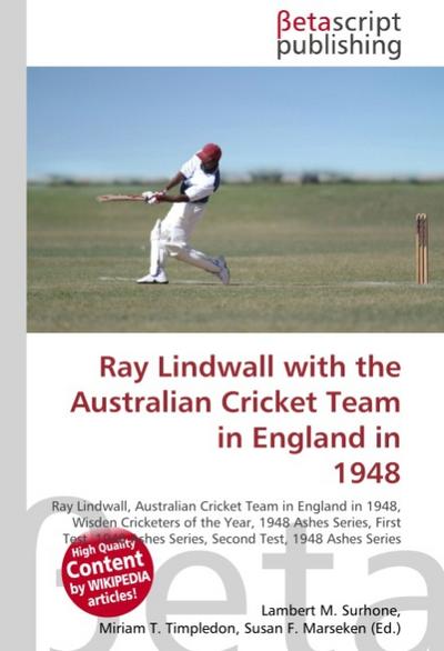 Ray Lindwall with the Australian Cricket Team in England in 1948 : Ray Lindwall, Australian Cricket Team in England in 1948, Wisden Cricketers of the Year, 1948 Ashes Series, First Test, 1948 Ashes Series, Second Test, 1948 Ashes Series - Lambert M Surhone