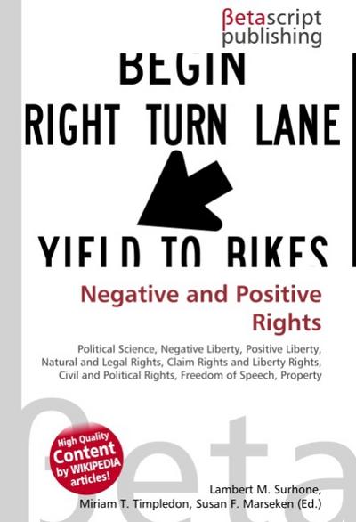 Negative and Positive Rights : Political Science, Negative Liberty, Positive Liberty, Natural and Legal Rights, Claim Rights and Liberty Rights, Civil and Political Rights, Freedom of Speech, Property - Lambert M Surhone
