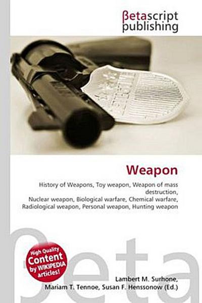Weapon : History of Weapons, Toy weapon, Weapon of mass destruction, Nuclear weapon, Biological warfare, Chemical warfare, Radiological weapon, Personal weapon, Hunting weapon - Lambert M Surhone