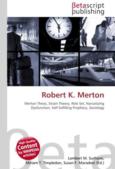 Robert K.Merton : Merton Thesis, Strain Theory, Role Set, Narcotizing Dysfunction, Self-fulfilling Prophecy, Sociology - Lambert M Surhone