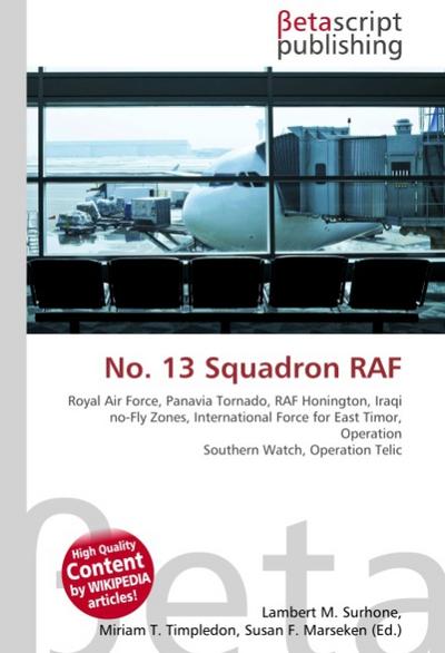 No.13 Squadron RAF : Royal Air Force, Panavia Tornado, RAF Honington, Iraqi no-Fly Zones, International Force for East Timor, Operation Southern Watch, Operation Telic - Lambert M Surhone