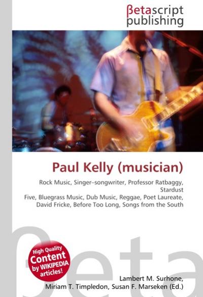 Paul Kelly (musician) : Rock Music, Singer-songwriter, Professor Ratbaggy, Stardust Five, Bluegrass Music, Dub Music, Reggae, Poet Laureate, David Fricke, Before Too Long, Songs from the South - Lambert M Surhone