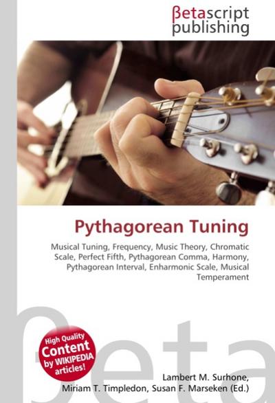 Pythagorean Tuning : Musical Tuning, Frequency, Music Theory, Chromatic Scale, Perfect Fifth, Pythagorean Comma, Harmony, Pythagorean Interval, Enharmonic Scale, Musical Temperament - Lambert M Surhone