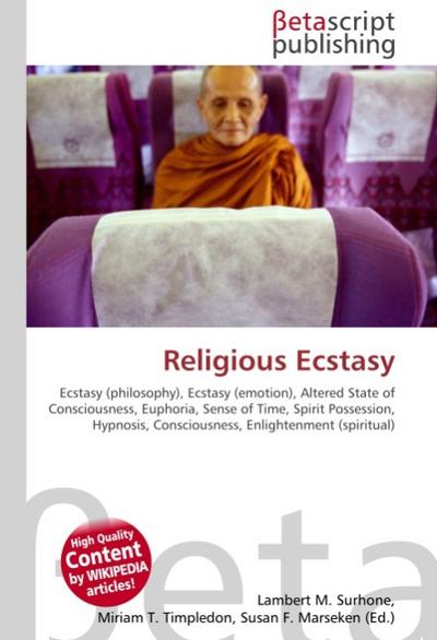 Religious Ecstasy : Ecstasy (philosophy), Ecstasy (emotion), Altered State of Consciousness, Euphoria, Sense of Time, Spirit Possession, Hypnosis, Consciousness, Enlightenment (spiritual) - Lambert M Surhone