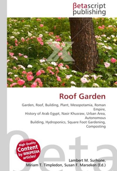 Roof Garden : Garden, Roof, Building, Plant, Mesopotamia, Roman Empire, History of Arab Egypt, Nasir Khusraw, Urban Area, Autonomous Building, Hydroponics, Square Foot Gardening, Composting - Lambert M Surhone