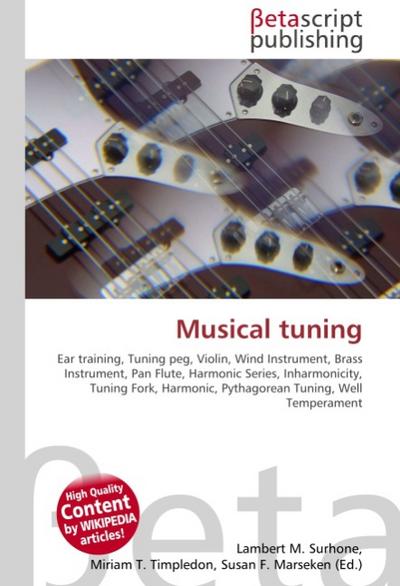 Musical tuning : Ear training, Tuning peg, Violin, Wind Instrument, Brass Instrument, Pan Flute, Harmonic Series, Inharmonicity, Tuning Fork, Harmonic, Pythagorean Tuning, Well Temperament - Lambert M Surhone