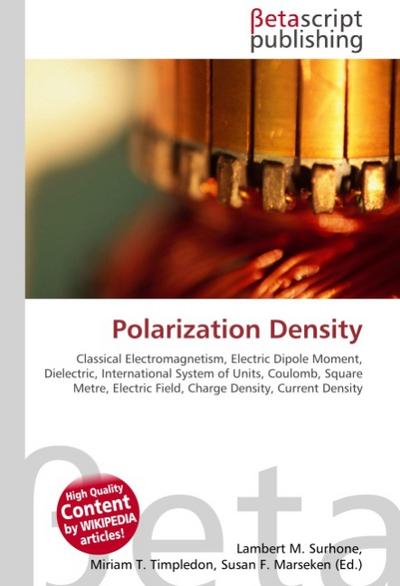 Polarization Density : Classical Electromagnetism, Electric Dipole Moment, Dielectric, International System of Units, Coulomb, Square Metre, Electric Field, Charge Density, Current Density - Lambert M Surhone