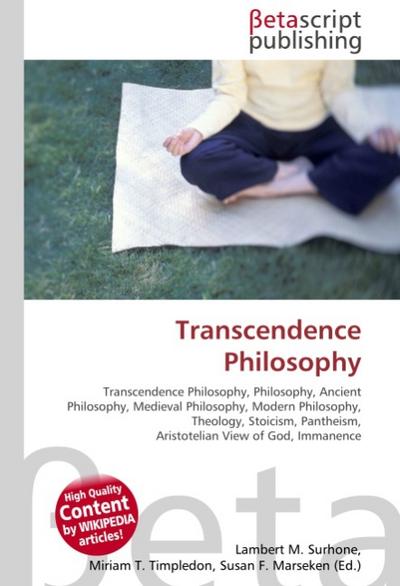 Transcendence Philosophy : Transcendence Philosophy, Philosophy, Ancient Philosophy, Medieval Philosophy, Modern Philosophy, Theology, Stoicism, Pantheism, Aristotelian View of God, Immanence - Lambert M Surhone