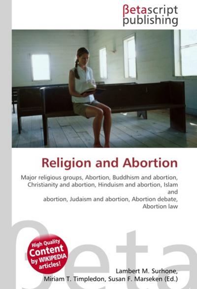 Religion and Abortion : Major religious groups, Abortion, Buddhism and abortion, Christianity and abortion, Hinduism and abortion, Islam and abortion, Judaism and abortion, Abortion debate, Abortion law - Lambert M Surhone