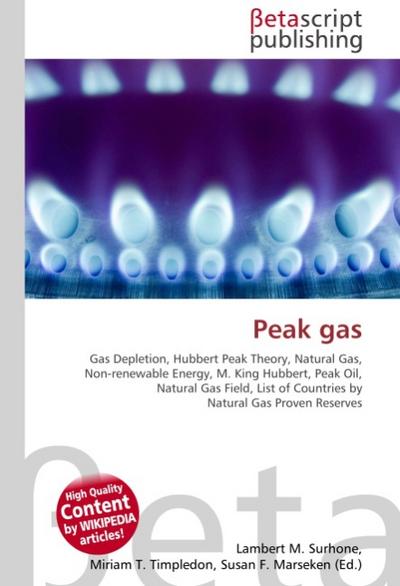 Peak gas : Gas Depletion, Hubbert Peak Theory, Natural Gas, Non-renewable Energy, M.King Hubbert, Peak Oil, Natural Gas Field, List of Countries by Natural Gas Proven Reserves - Lambert M Surhone