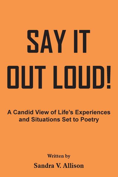 Say It out Loud! : A Candid View of Life's Experiences and Situations Set to Poetry - Sandra V. Allison