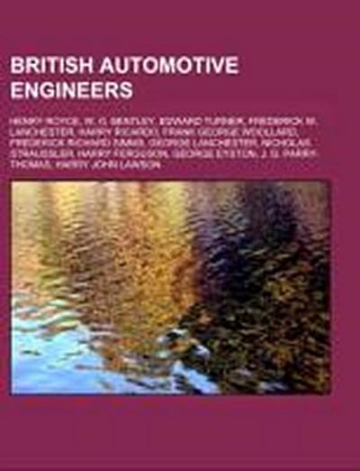 British automotive engineers : Henry Royce, W. O. Bentley, Edward Turner, Frederick W. Lanchester, Harry Ricardo, Frank George Woollard, Frederick Richard Simms, George Lanchester, Nicholas Straussler, Harry Ferguson, George Eyston, J. G. Parry-Thomas - Source