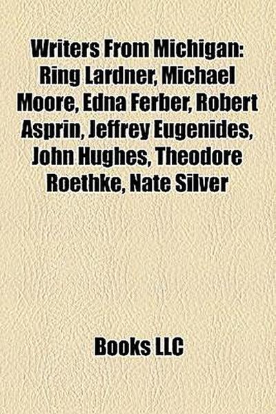 Writers from Michigan : Ring Lardner, Michael Moore, Edna Ferber, Isaac Bonewits, Robert Asprin, Jeffrey Eugenides, John Hughes, Theodore Roethke, Nate Silver, Helen Thomas, Robert T. Craig, Robie Macauley, Tim LaHaye, Dwayne McDuffie, Nelson Algren - Source