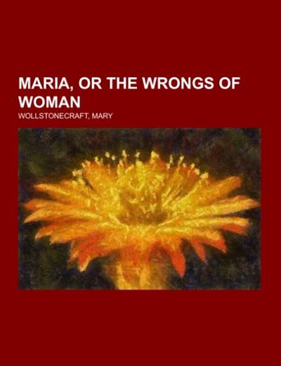 Maria, or the Wrongs of Woman - Mary Wollstonecraft