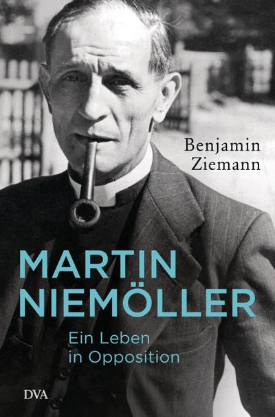 Martin Niemöller. Ein Leben in Opposition - Benjamin Ziemann
