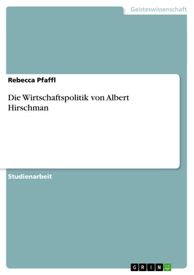Die Wirtschaftspolitik von Albert Hirschman - Rebecca Pfaffl