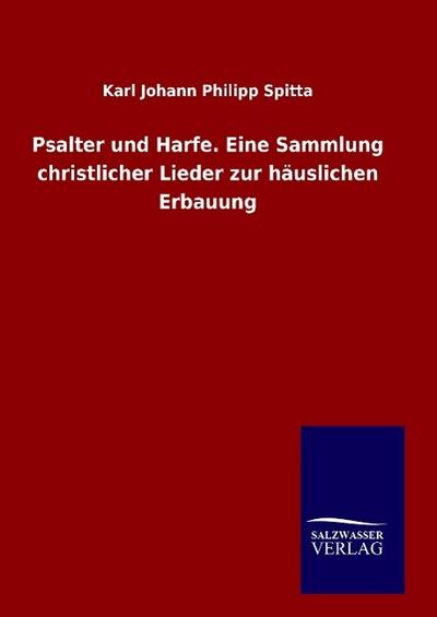 Psalter und Harfe. Eine Sammlung christlicher Lieder zur häuslichen Erbauung - Karl Johann Philipp Spitta