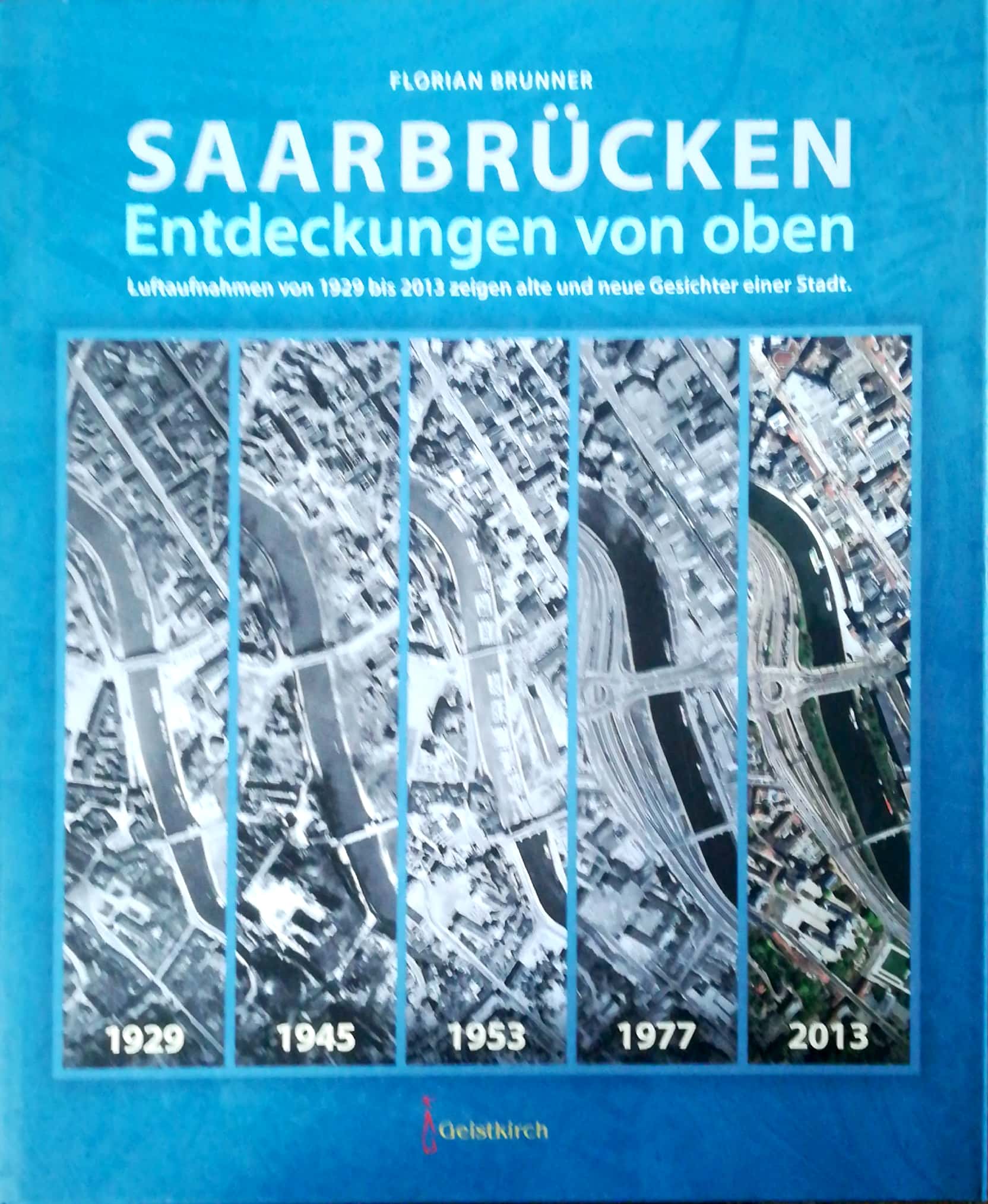 Saarbrücken. Entdeckungen von oben. Luftaufnahmen von 1929 bis 2013 zeigen alte und neue Gesichter der Stadt. - Brunner, Florian