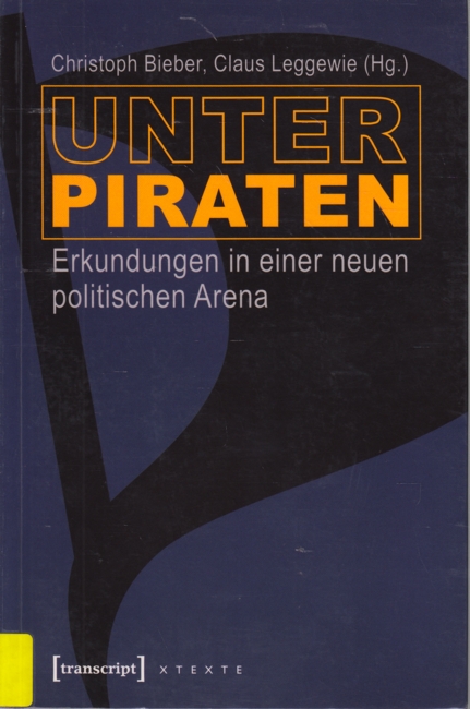 Unter Piraten : Erkundungen in einer neuen politischen Arena. - Bieber, Christoph ; Leggewie, Claus (Hrsg.)