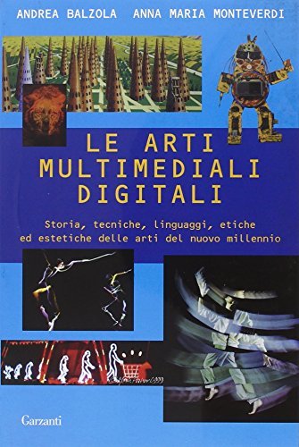 Le arti multimediali digitali. Storia, tecniche, linguaggi, etiche ed estetiche del nuovo millennio - Balzola, Andrea - Monteverdi, Anna Maria
