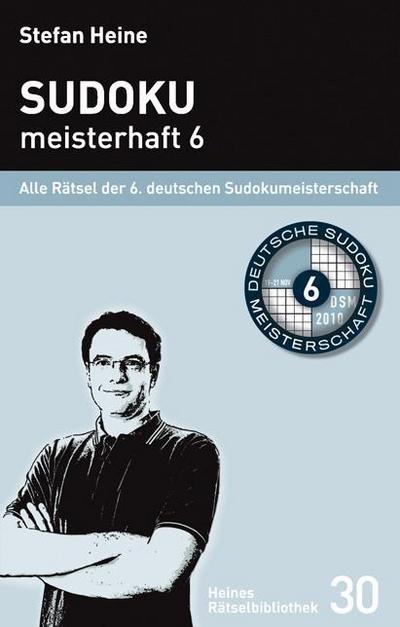 Sudoku meisterhaft 6. Bd.6 : Alle Rätsel der 6. deutschen Sudokumeisterschaft - Stefan Heine