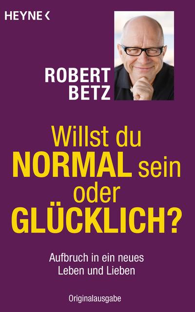 Willst du normal sein oder glücklich?: Aufbruch in ein neues Leben und Lieben : Aufbruch in ein neues Leben und Lieben - Robert Betz