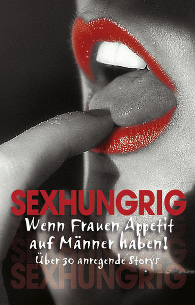 Sexhungrig: Wenn Frauen Appetit auf Männer haben! Über 30 anregende Storys - Schumann, Claudia, Loretta Reet und Brigitte Steiner