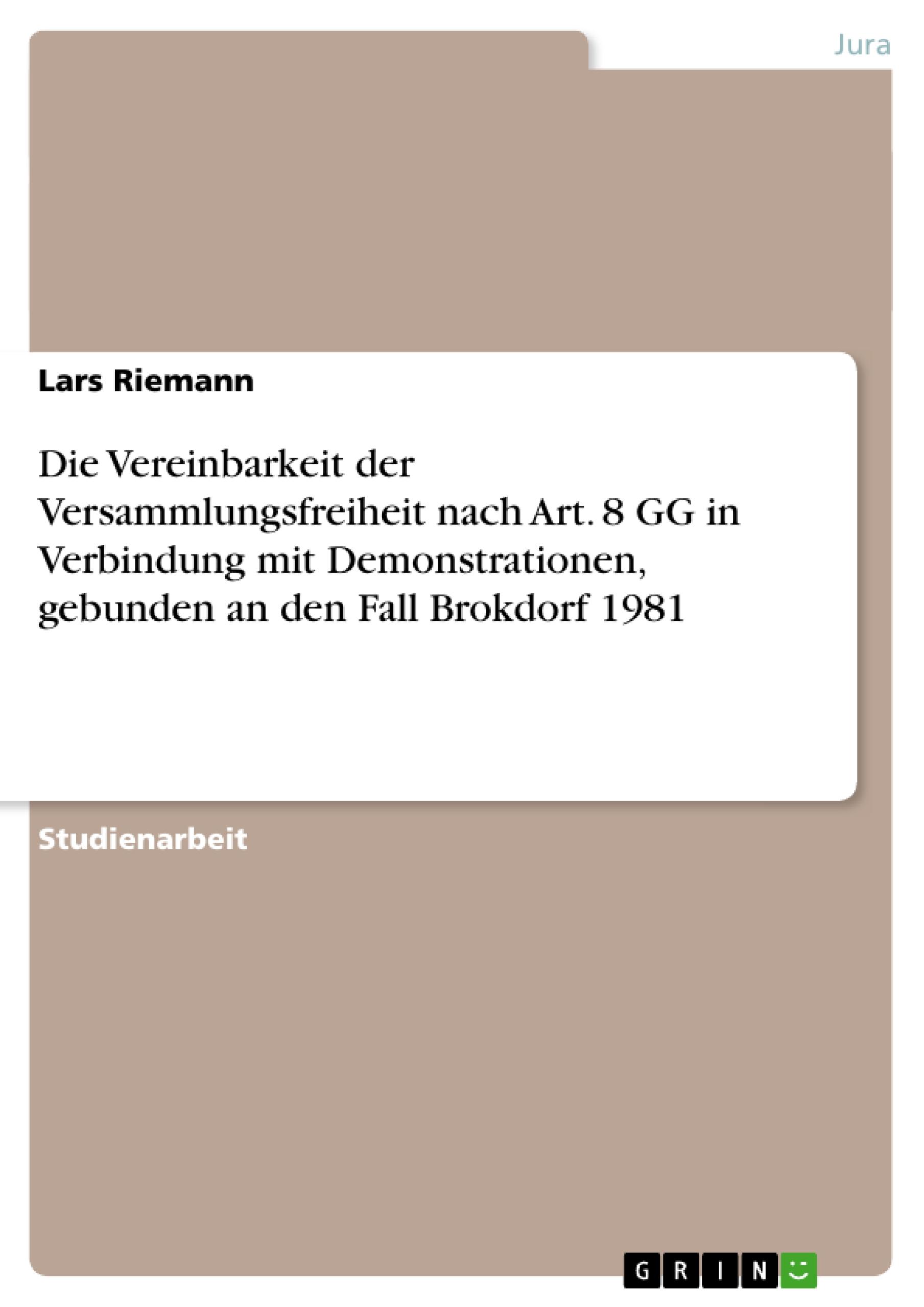 Die Vereinbarkeit der Versammlungsfreiheit nach Art. 8 GG in Verbindung mit Demonstrationen, gebunden an den Fall Brokdorf 1981 - Riemann, Lars