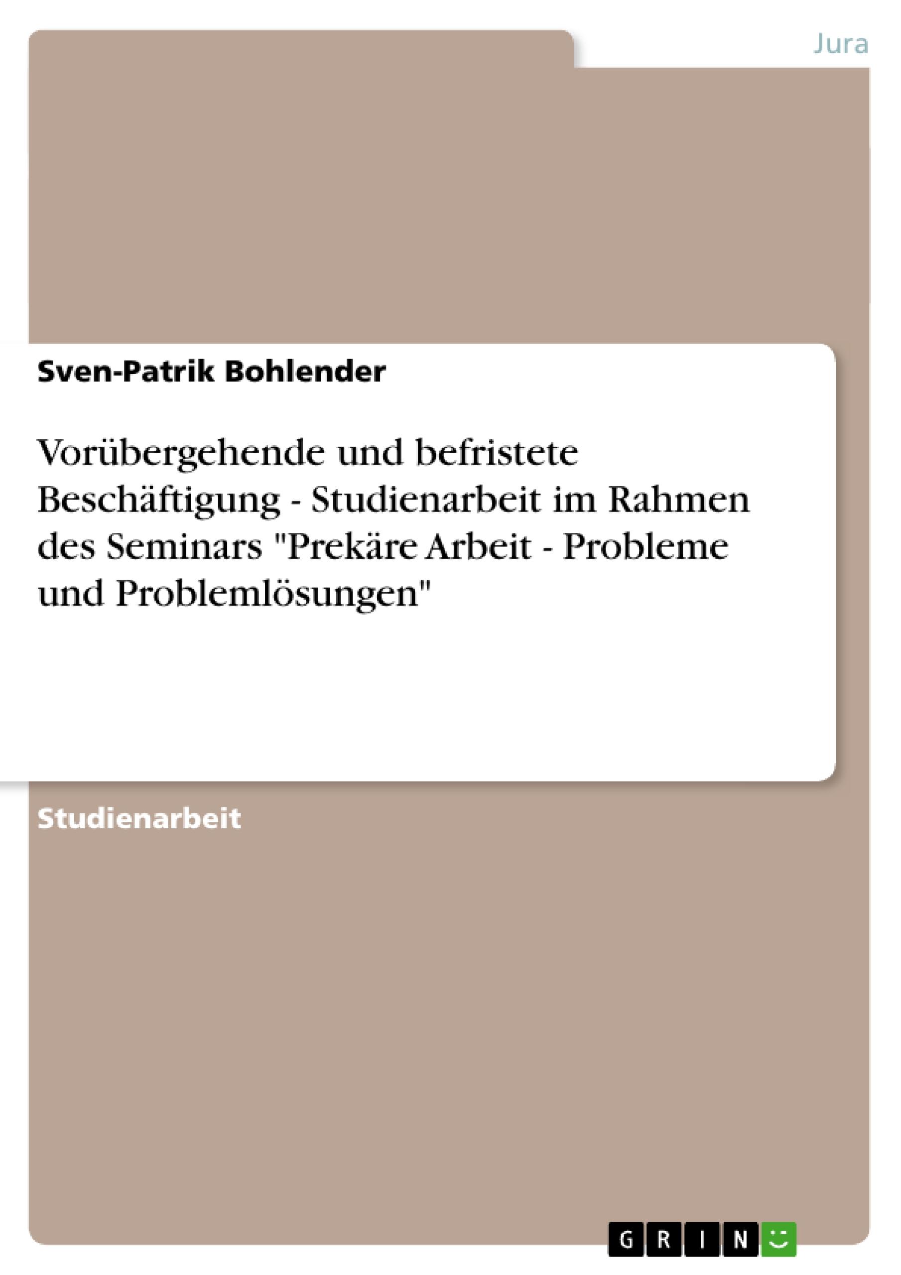 VorÃƒÂ¼bergehende und befristete Beschaeftigung - Studienarbeit im Rahmen des Seminars Prekaere Arbeit - Probleme und Problemloesungen - Bohlender, Sven-Patrik